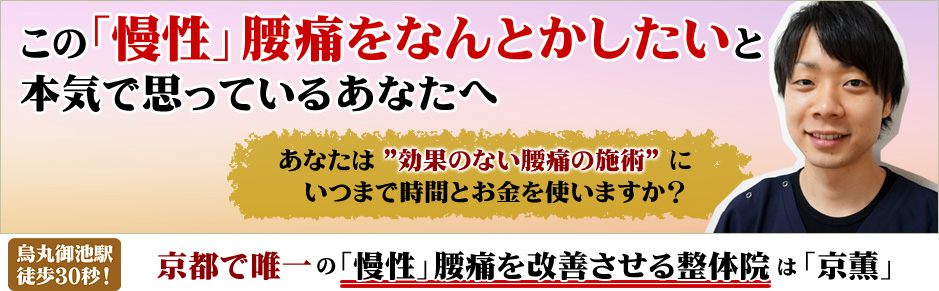 なぜ”どこにいってもなおらない”あなたの「難治性」腰痛が改善するのか？効果がない施術を受けるのは終わりにして下さい。治せなければ治療家ではないです。国家資格をもつ院長が責任を持って施術致します！烏丸御池駅徒歩30秒！京都で唯一の「難治性」腰痛を改善させる整体院は「京薫」